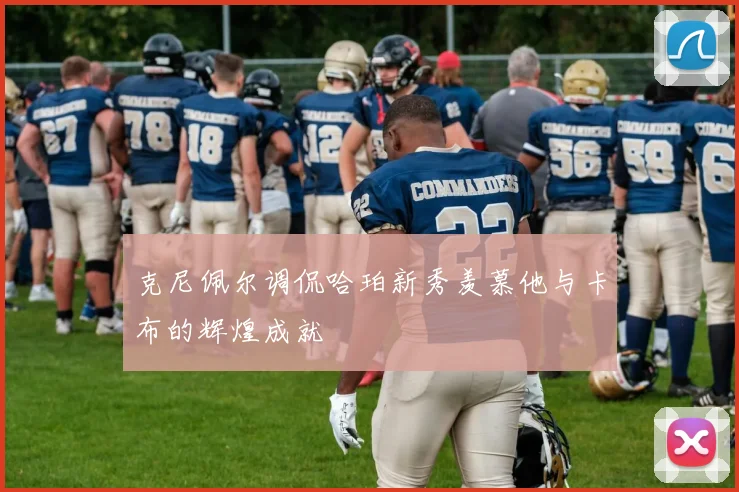 克尼佩尔调侃哈珀新秀羡慕他与卡布的辉煌成就