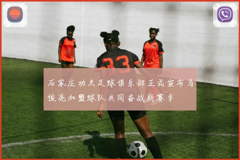 石家庄功夫足球俱乐部正式宣布马俊亮加盟球队共同奋战新赛季