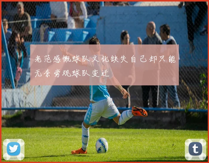 老范感慨球队文化缺失自己却只能无奈旁观球队变迁
