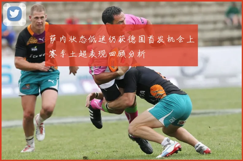 萨内状态低迷仍获德国首发机会上赛季土超表现回顾分析