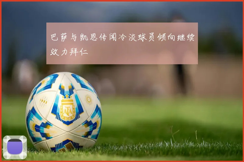 巴萨与凯恩传闻冷淡球员倾向继续效力拜仁