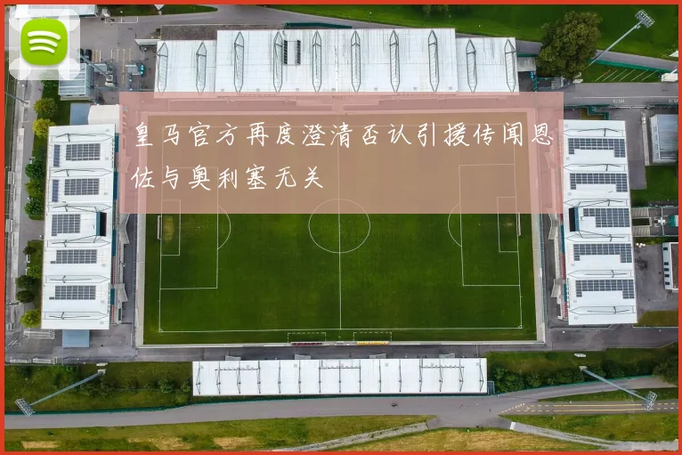 皇马官方再度澄清否认引援传闻恩佐与奥利塞无关
