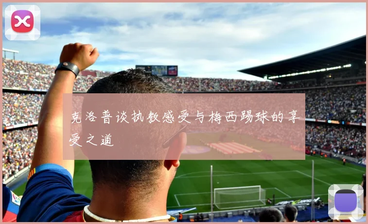 克洛普谈执教感受与梅西踢球的享受之道
