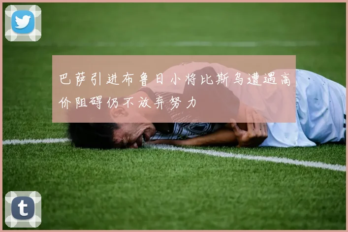 巴萨引进布鲁日小将比斯乌遭遇高价阻碍仍不放弃努力