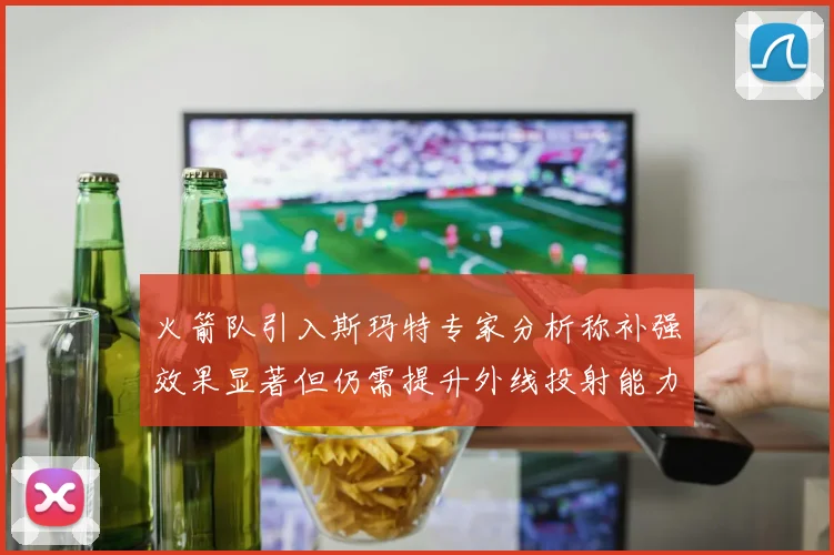 火箭队引入斯玛特专家分析称补强效果显著但仍需提升外线投射能力